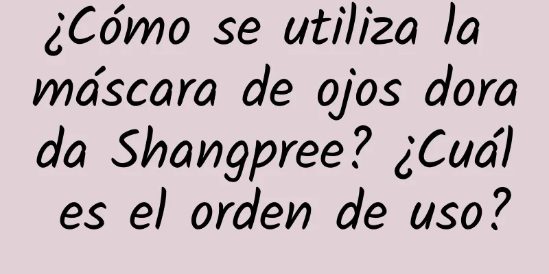 ¿Cómo se utiliza la máscara de ojos dorada Shangpree? ¿Cuál es el orden de uso?