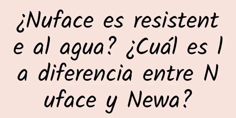 ¿Nuface es resistente al agua? ¿Cuál es la diferencia entre Nuface y Newa?