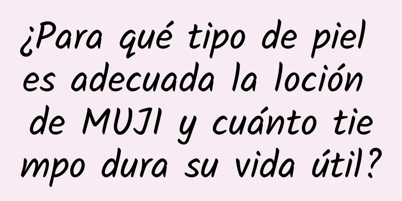 ¿Para qué tipo de piel es adecuada la loción de MUJI y cuánto tiempo dura su vida útil?