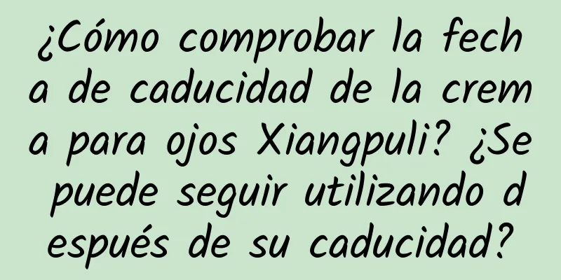 ¿Cómo comprobar la fecha de caducidad de la crema para ojos Xiangpuli? ¿Se puede seguir utilizando después de su caducidad?