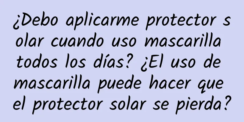 ¿Debo aplicarme protector solar cuando uso mascarilla todos los días? ¿El uso de mascarilla puede hacer que el protector solar se pierda?