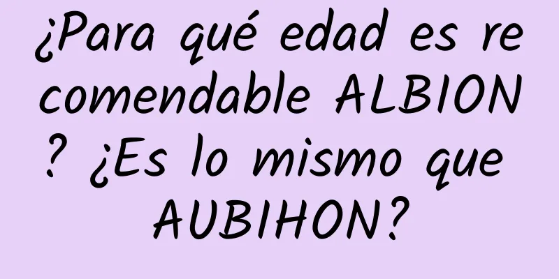 ¿Para qué edad es recomendable ALBION? ¿Es lo mismo que AUBIHON?