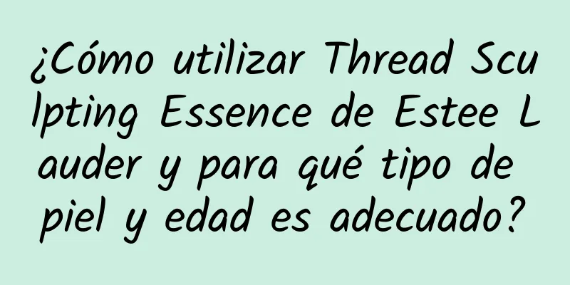 ¿Cómo utilizar Thread Sculpting Essence de Estee Lauder y para qué tipo de piel y edad es adecuado?