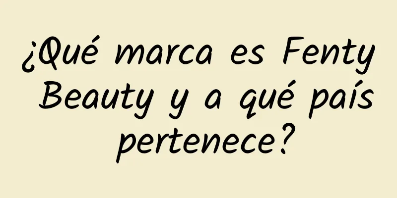 ¿Qué marca es Fenty Beauty y a qué país pertenece?