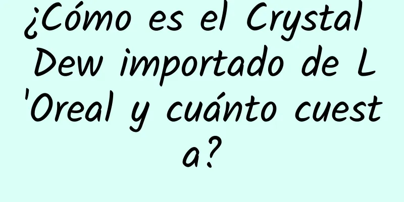 ¿Cómo es el Crystal Dew importado de L'Oreal y cuánto cuesta?