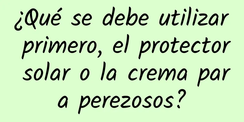 ¿Qué se debe utilizar primero, el protector solar o la crema para perezosos?