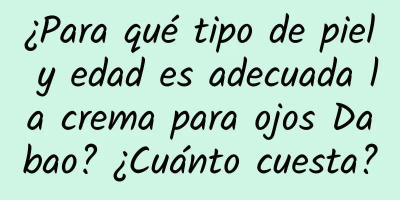 ¿Para qué tipo de piel y edad es adecuada la crema para ojos Dabao? ¿Cuánto cuesta?