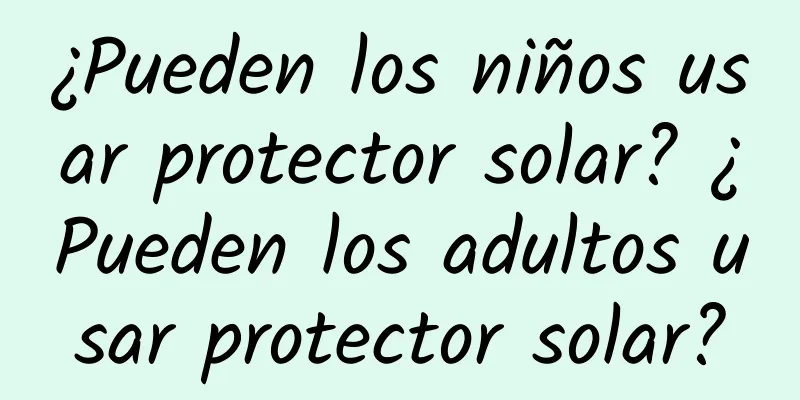 ¿Pueden los niños usar protector solar? ¿Pueden los adultos usar protector solar?