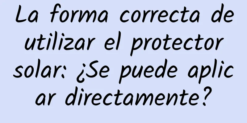 La forma correcta de utilizar el protector solar: ¿Se puede aplicar directamente?