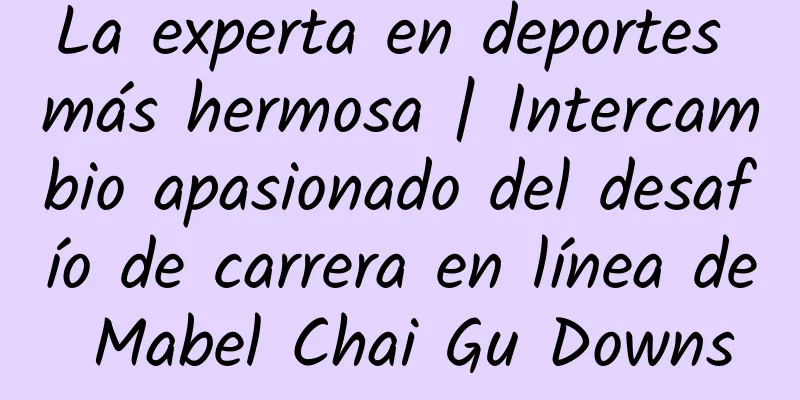 La experta en deportes más hermosa | Intercambio apasionado del desafío de carrera en línea de Mabel Chai Gu Downs