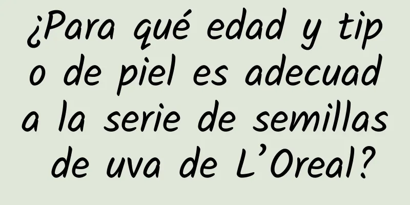 ¿Para qué edad y tipo de piel es adecuada la serie de semillas de uva de L’Oreal?