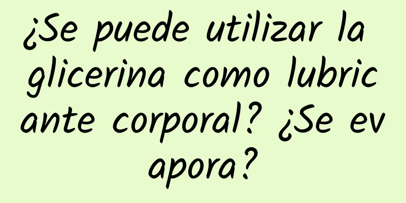 ¿Se puede utilizar la glicerina como lubricante corporal? ¿Se evapora?