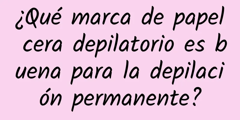 ¿Qué marca de papel cera depilatorio es buena para la depilación permanente?