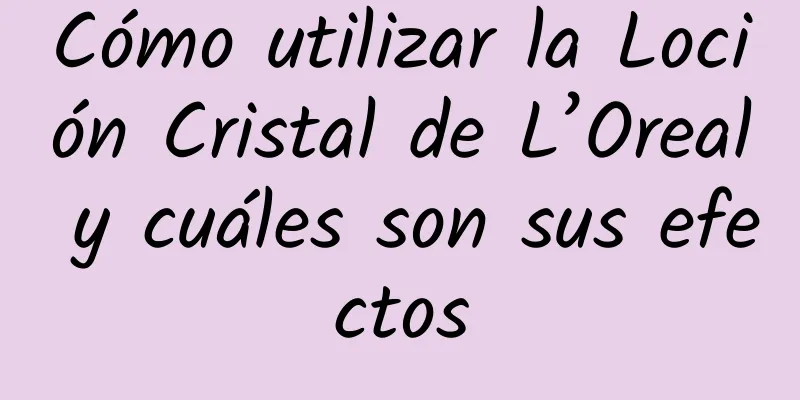 Cómo utilizar la Loción Cristal de L’Oreal y cuáles son sus efectos