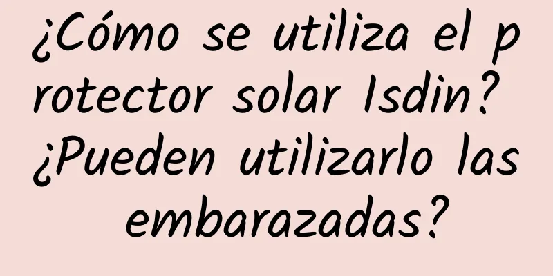 ¿Cómo se utiliza el protector solar Isdin? ¿Pueden utilizarlo las embarazadas?