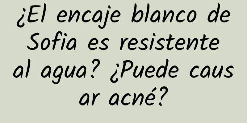 ¿El encaje blanco de Sofia es resistente al agua? ¿Puede causar acné?