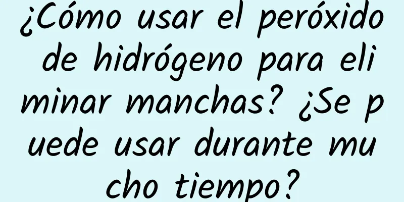 ¿Cómo usar el peróxido de hidrógeno para eliminar manchas? ¿Se puede usar durante mucho tiempo?