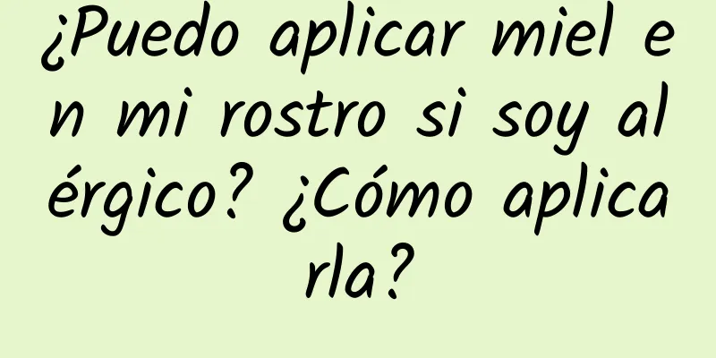 ¿Puedo aplicar miel en mi rostro si soy alérgico? ¿Cómo aplicarla?