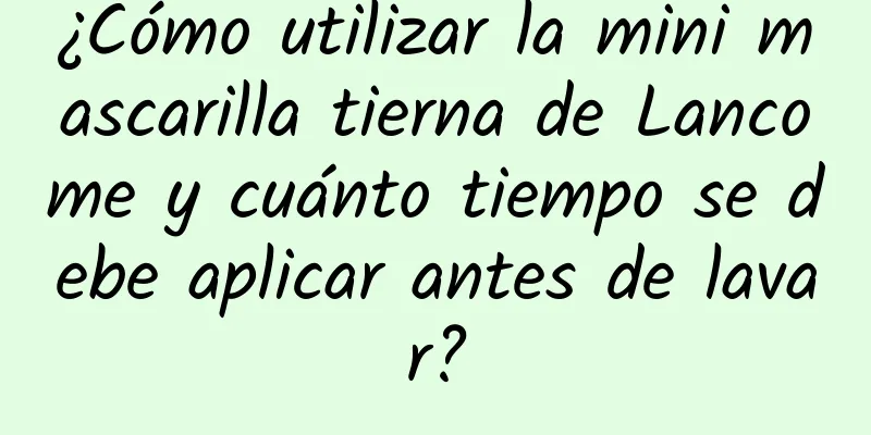 ¿Cómo utilizar la mini mascarilla tierna de Lancome y cuánto tiempo se debe aplicar antes de lavar?