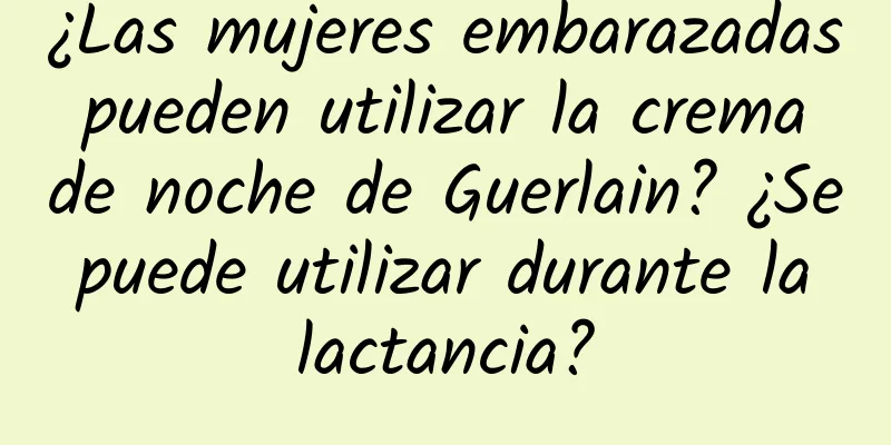 ¿Las mujeres embarazadas pueden utilizar la crema de noche de Guerlain? ¿Se puede utilizar durante la lactancia?