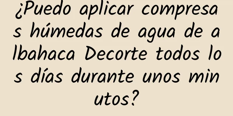 ¿Puedo aplicar compresas húmedas de agua de albahaca Decorte todos los días durante unos minutos?