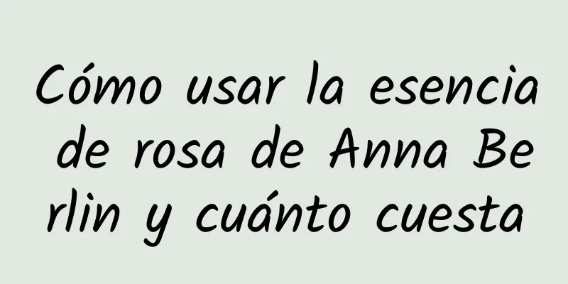 Cómo usar la esencia de rosa de Anna Berlin y cuánto cuesta