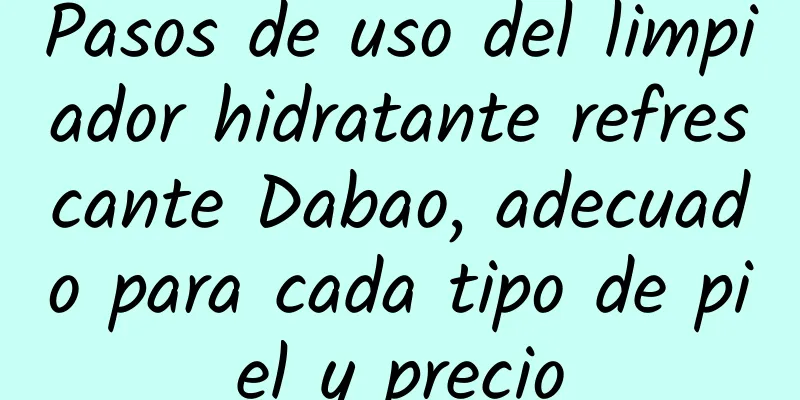 Pasos de uso del limpiador hidratante refrescante Dabao, adecuado para cada tipo de piel y precio