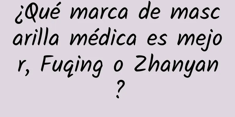 ¿Qué marca de mascarilla médica es mejor, Fuqing o Zhanyan?