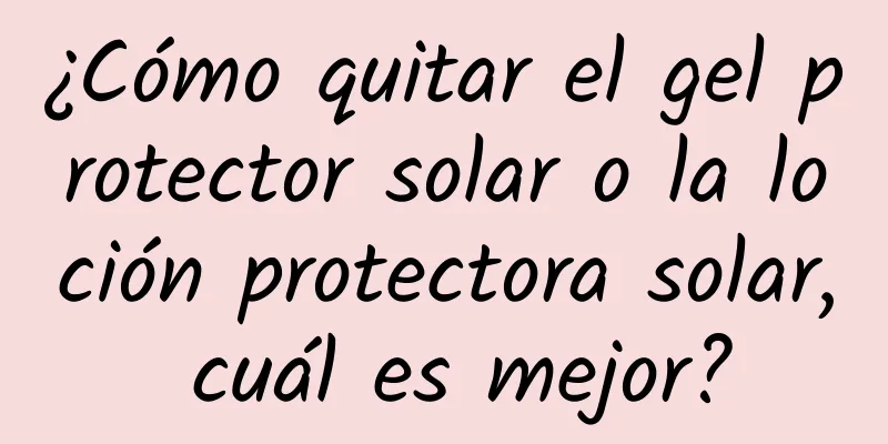 ¿Cómo quitar el gel protector solar o la loción protectora solar, cuál es mejor?