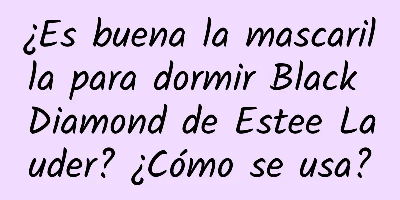 ¿Es buena la mascarilla para dormir Black Diamond de Estee Lauder? ¿Cómo se usa?