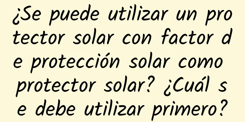 ¿Se puede utilizar un protector solar con factor de protección solar como protector solar? ¿Cuál se debe utilizar primero?