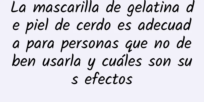 La mascarilla de gelatina de piel de cerdo es adecuada para personas que no deben usarla y cuáles son sus efectos