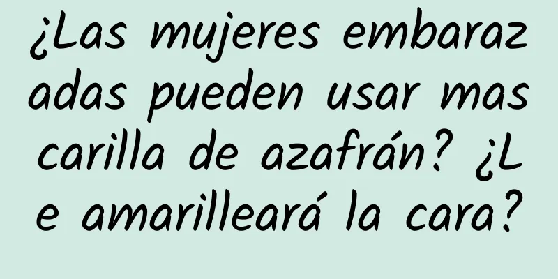 ¿Las mujeres embarazadas pueden usar mascarilla de azafrán? ¿Le amarilleará la cara?