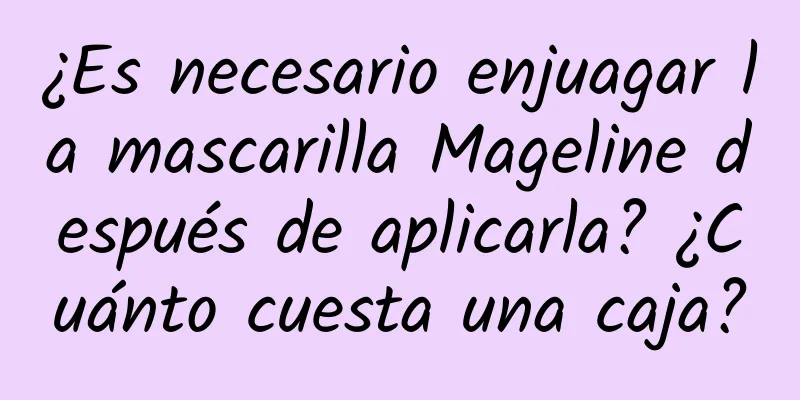 ¿Es necesario enjuagar la mascarilla Mageline después de aplicarla? ¿Cuánto cuesta una caja?