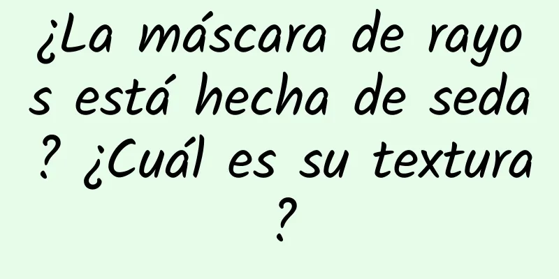 ¿La máscara de rayos está hecha de seda? ¿Cuál es su textura?