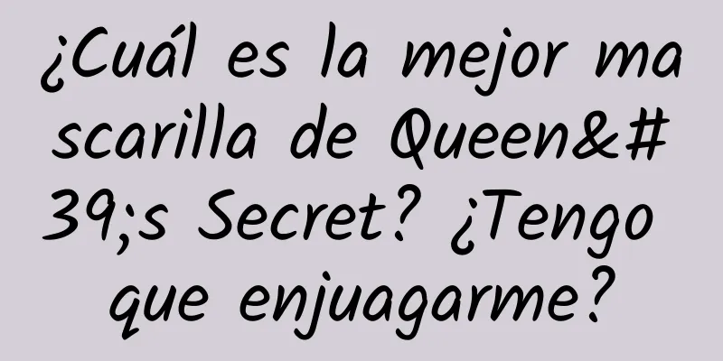 ¿Cuál es la mejor mascarilla de Queen's Secret? ¿Tengo que enjuagarme?