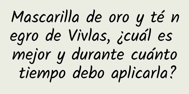 Mascarilla de oro y té negro de Vivlas, ¿cuál es mejor y durante cuánto tiempo debo aplicarla?