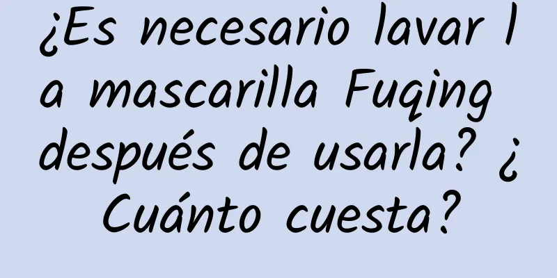 ¿Es necesario lavar la mascarilla Fuqing después de usarla? ¿Cuánto cuesta?