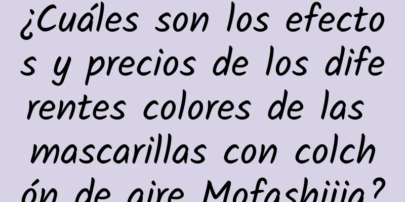 ¿Cuáles son los efectos y precios de los diferentes colores de las mascarillas con colchón de aire Mofashijia?