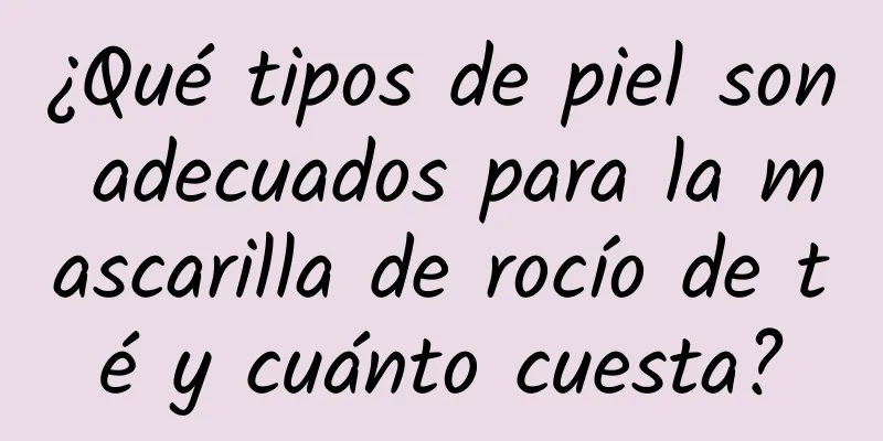 ¿Qué tipos de piel son adecuados para la mascarilla de rocío de té y cuánto cuesta?