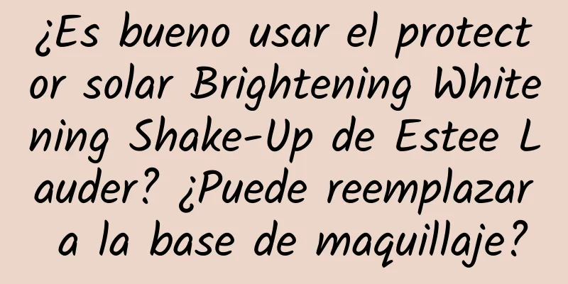 ¿Es bueno usar el protector solar Brightening Whitening Shake-Up de Estee Lauder? ¿Puede reemplazar a la base de maquillaje?