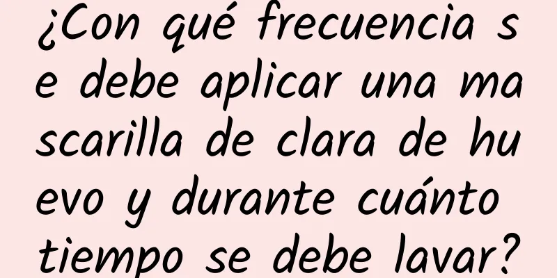 ¿Con qué frecuencia se debe aplicar una mascarilla de clara de huevo y durante cuánto tiempo se debe lavar?