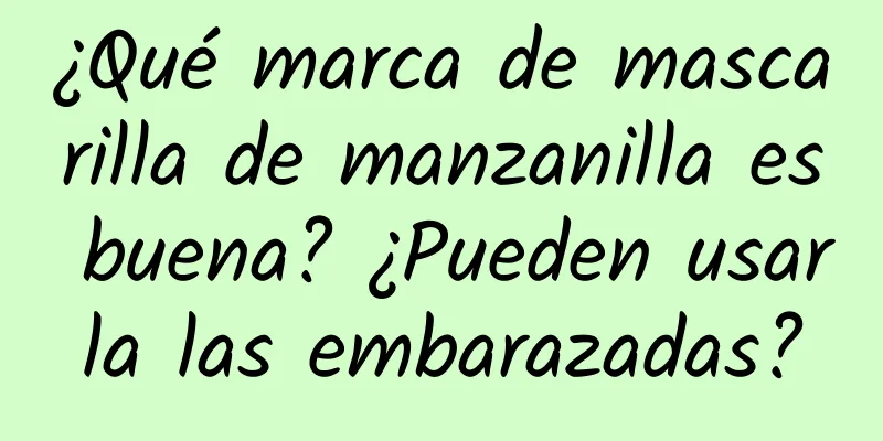 ¿Qué marca de mascarilla de manzanilla es buena? ¿Pueden usarla las embarazadas?