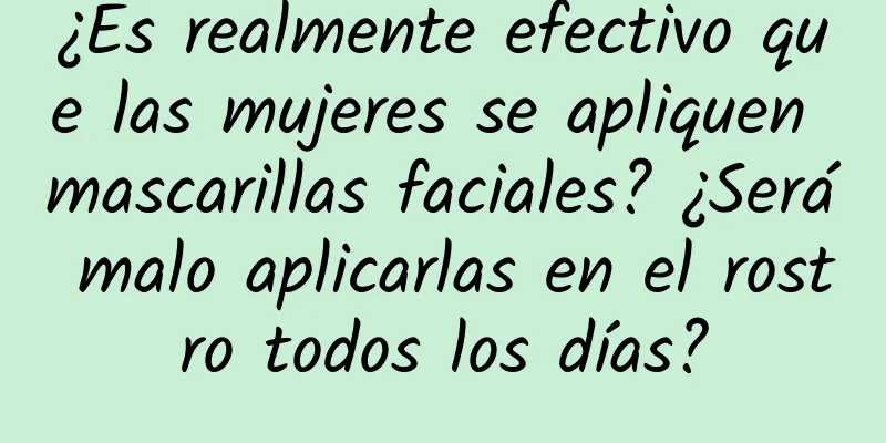 ¿Es realmente efectivo que las mujeres se apliquen mascarillas faciales? ¿Será malo aplicarlas en el rostro todos los días?