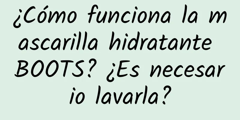 ¿Cómo funciona la mascarilla hidratante BOOTS? ¿Es necesario lavarla?