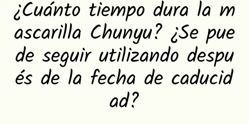 ¿Cuánto tiempo dura la mascarilla Chunyu? ¿Se puede seguir utilizando después de la fecha de caducidad?