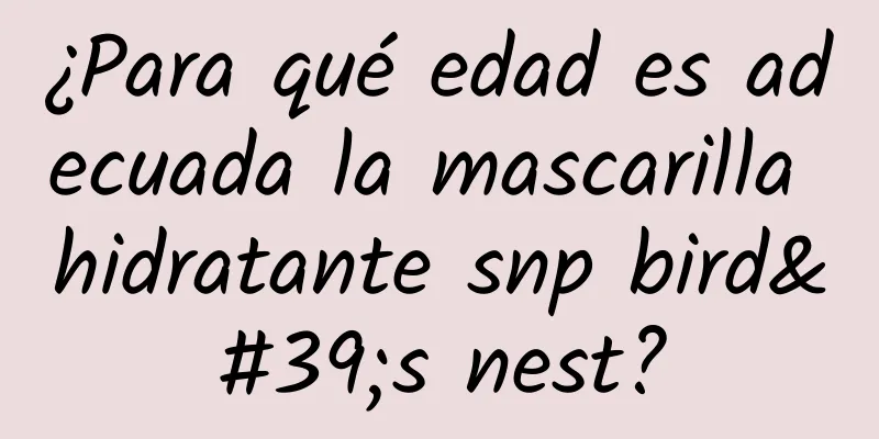 ¿Para qué edad es adecuada la mascarilla hidratante snp bird's nest?