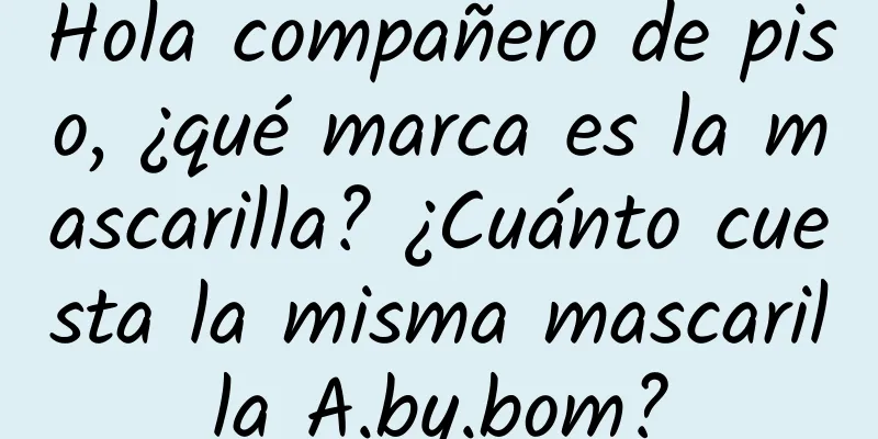 Hola compañero de piso, ¿qué marca es la mascarilla? ¿Cuánto cuesta la misma mascarilla A.by.bom?