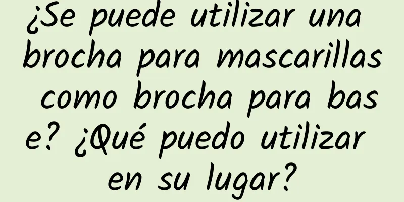 ¿Se puede utilizar una brocha para mascarillas como brocha para base? ¿Qué puedo utilizar en su lugar?