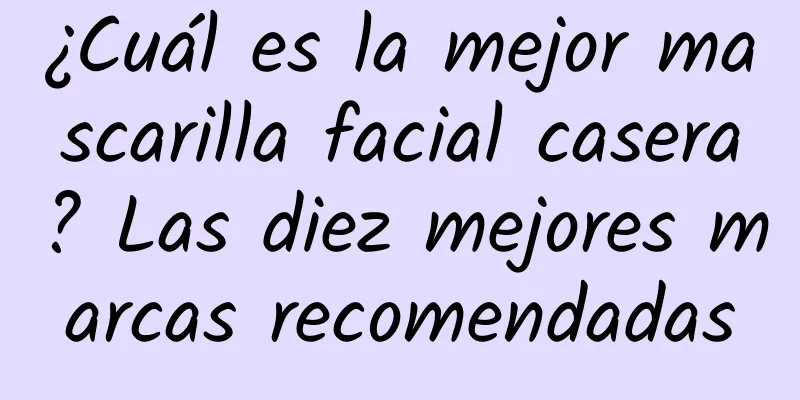 ¿Cuál es la mejor mascarilla facial casera? Las diez mejores marcas recomendadas